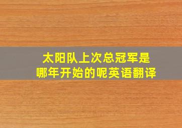 太阳队上次总冠军是哪年开始的呢英语翻译