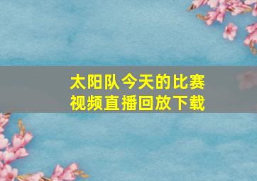 太阳队今天的比赛视频直播回放下载