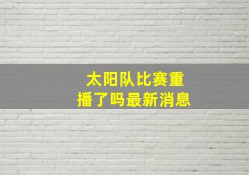 太阳队比赛重播了吗最新消息