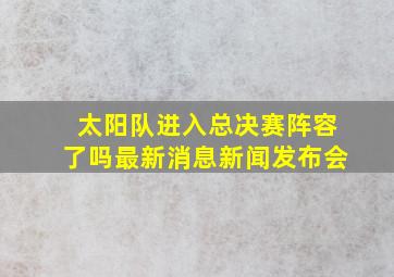 太阳队进入总决赛阵容了吗最新消息新闻发布会