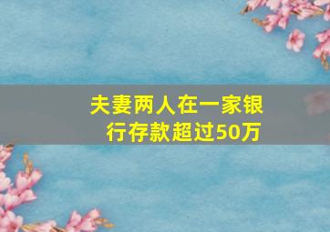 夫妻两人在一家银行存款超过50万