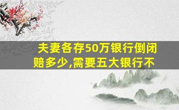 夫妻各存50万银行倒闭赔多少,需要五大银行不