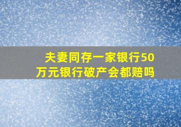 夫妻同存一家银行50万元银行破产会都赔吗