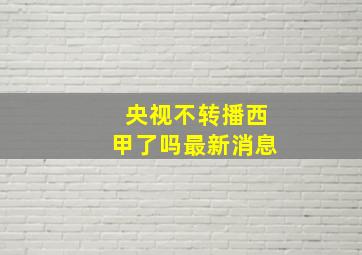 央视不转播西甲了吗最新消息