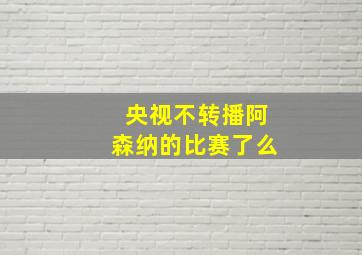 央视不转播阿森纳的比赛了么