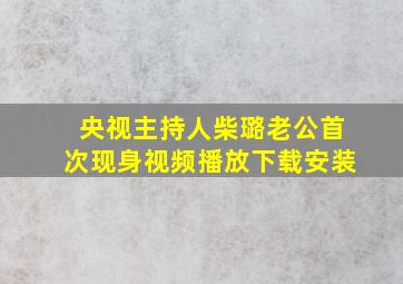 央视主持人柴璐老公首次现身视频播放下载安装