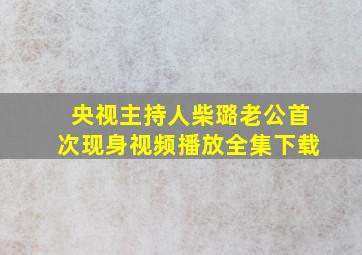 央视主持人柴璐老公首次现身视频播放全集下载