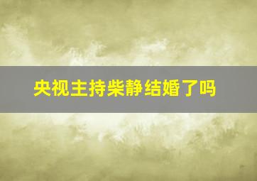 央视主持柴静结婚了吗