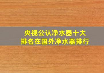 央视公认净水器十大排名在国外净水器排行