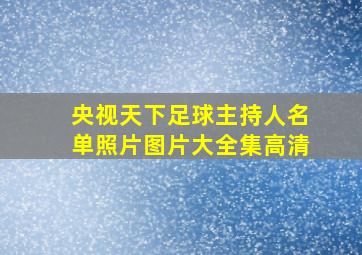 央视天下足球主持人名单照片图片大全集高清