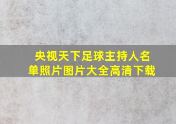 央视天下足球主持人名单照片图片大全高清下载