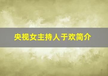 央视女主持人于欢简介