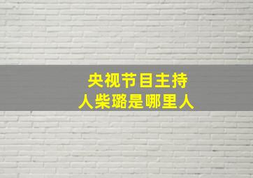 央视节目主持人柴璐是哪里人