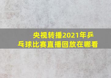 央视转播2021年乒乓球比赛直播回放在哪看