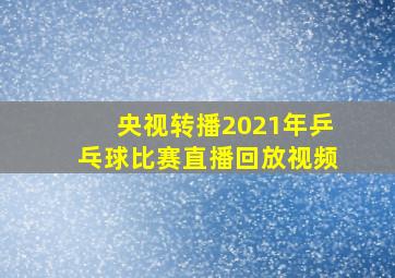 央视转播2021年乒乓球比赛直播回放视频