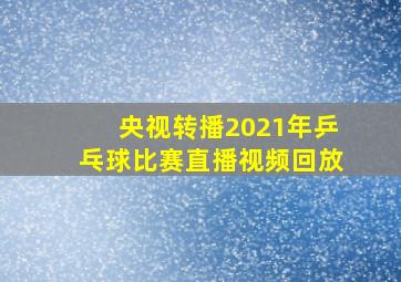 央视转播2021年乒乓球比赛直播视频回放