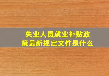 失业人员就业补贴政策最新规定文件是什么