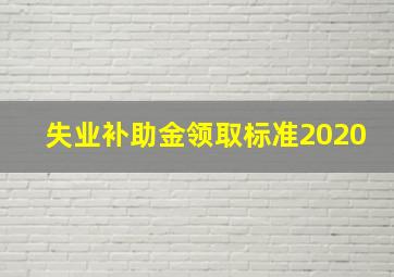 失业补助金领取标准2020