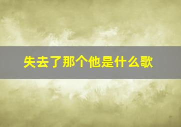 失去了那个他是什么歌