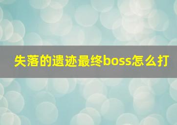 失落的遗迹最终boss怎么打