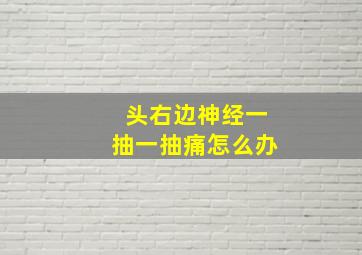 头右边神经一抽一抽痛怎么办