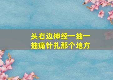 头右边神经一抽一抽痛针扎那个地方