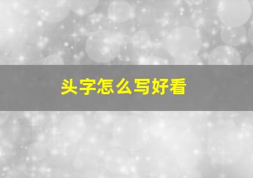 头字怎么写好看