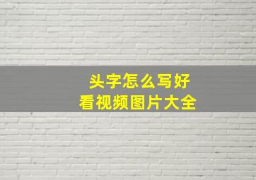 头字怎么写好看视频图片大全