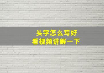 头字怎么写好看视频讲解一下