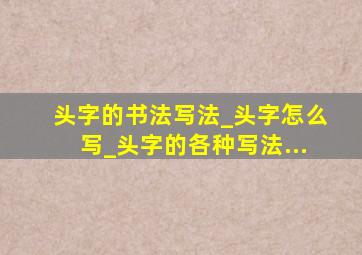 头字的书法写法_头字怎么写_头字的各种写法...