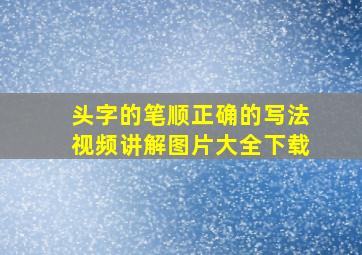 头字的笔顺正确的写法视频讲解图片大全下载