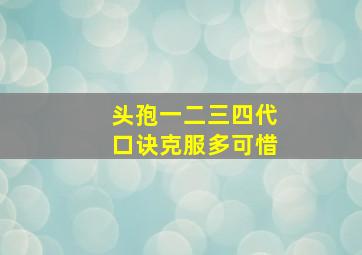 头孢一二三四代口诀克服多可惜