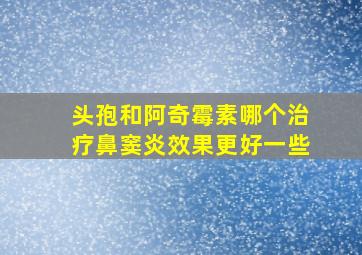 头孢和阿奇霉素哪个治疗鼻窦炎效果更好一些