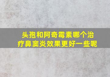 头孢和阿奇霉素哪个治疗鼻窦炎效果更好一些呢