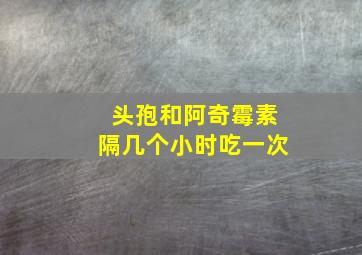 头孢和阿奇霉素隔几个小时吃一次