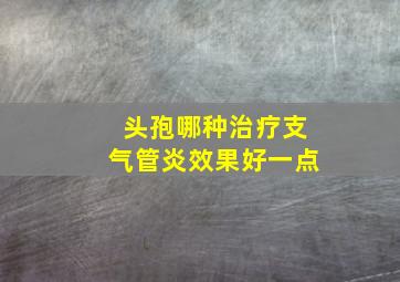 头孢哪种治疗支气管炎效果好一点