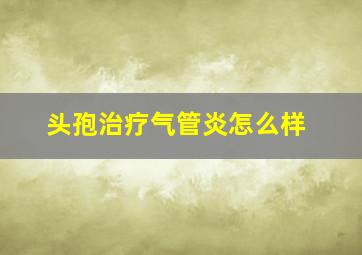 头孢治疗气管炎怎么样