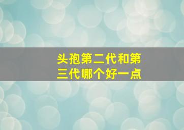 头孢第二代和第三代哪个好一点