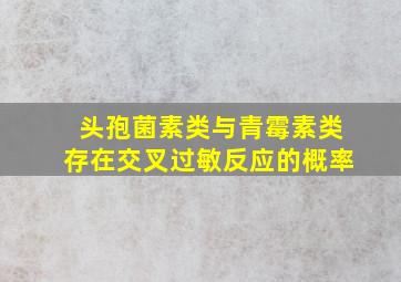 头孢菌素类与青霉素类存在交叉过敏反应的概率