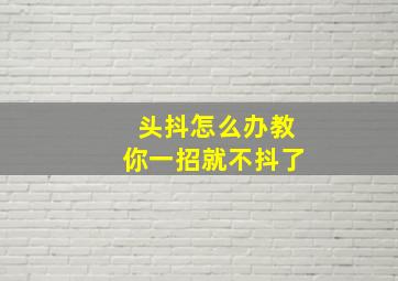 头抖怎么办教你一招就不抖了