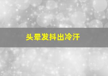 头晕发抖出冷汗