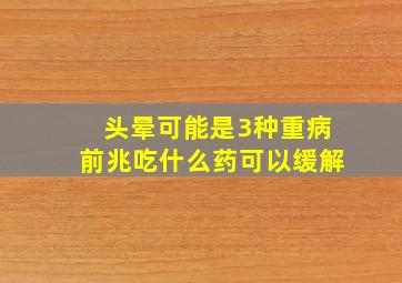 头晕可能是3种重病前兆吃什么药可以缓解