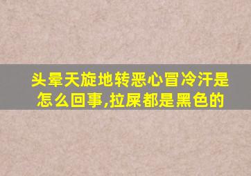 头晕天旋地转恶心冒冷汗是怎么回事,拉屎都是黑色的