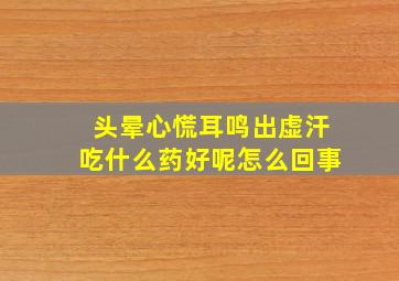 头晕心慌耳鸣出虚汗吃什么药好呢怎么回事