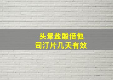 头晕盐酸倍他司汀片几天有效