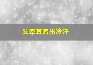 头晕耳鸣出冷汗