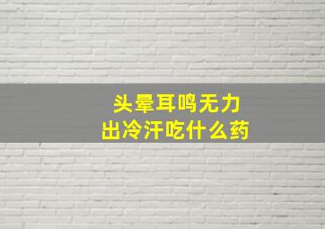 头晕耳鸣无力出冷汗吃什么药