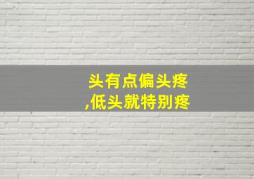 头有点偏头疼,低头就特别疼