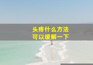 头疼什么方法可以缓解一下