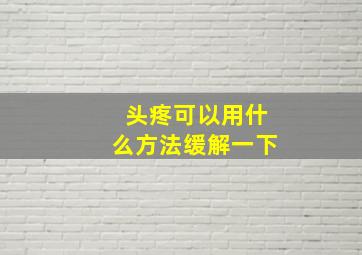 头疼可以用什么方法缓解一下